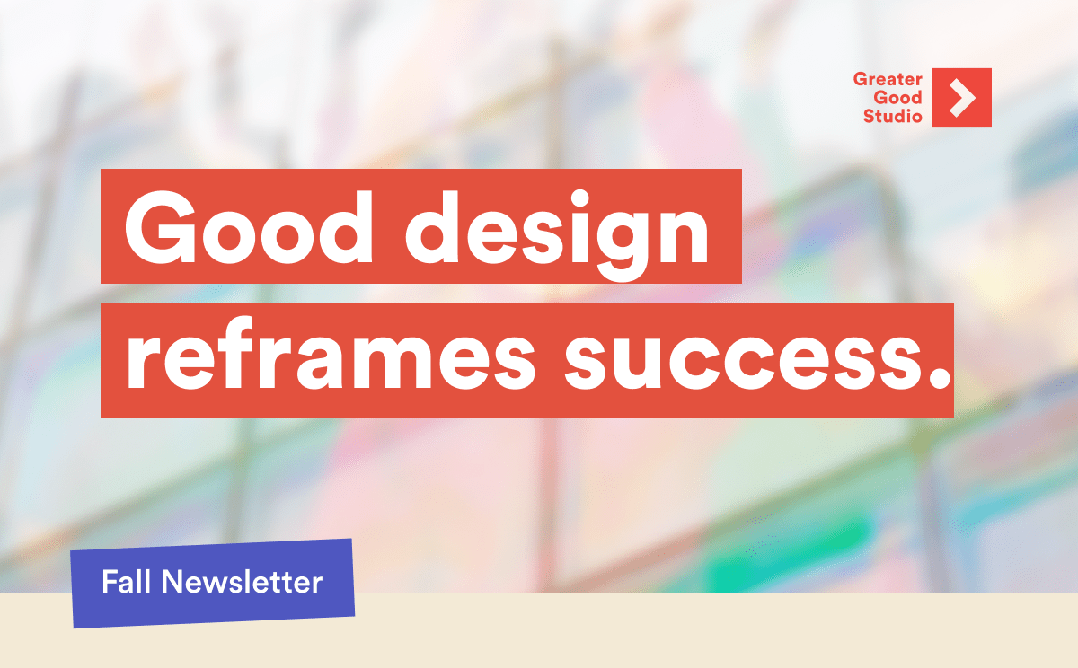 Colorful, blurred abstract image overlaid with the words “Good design reframes success” and “Fall Newsletter”