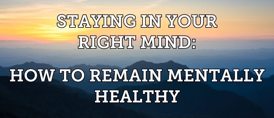 Staying in Your Right Mind: How to Remain Mentally Healthy