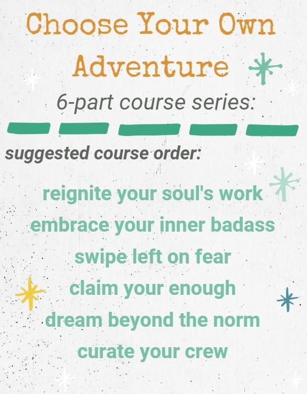 6-part course list: reignite your soul's work, embrace your inner badass, swipe left on fear, claim your enough, dream beyond the norm, curate your crew