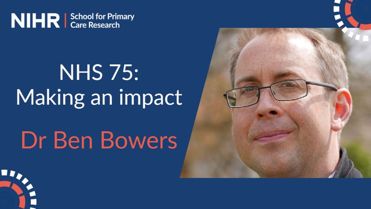 NIHR School for Primary Care Research. NHS 75: Making an impact, Dr Ben Bowers. Profile image included of Dr Ben Bowers.