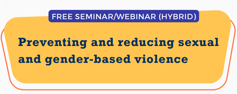 Free Seminar / Webinar Hybrid. Preventing and reducing sexual and gender based violence