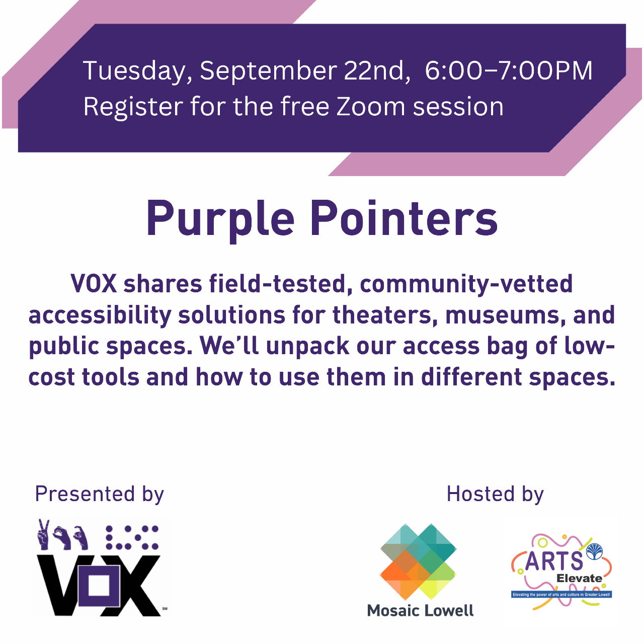 Tuesday September 22nd, 6 to 7pm. Register for Purple Pointers, a free workshop on Zoom. Vox shares field-tested, community-vetted accessibility solutions for theaters, museums, and public spaces. We'll unpack our access bag of low-cost tools.