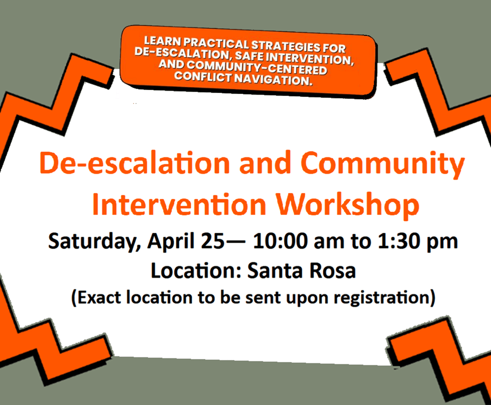 De-Escalation and Community Intervention Workshop - Saturday, April 25 - 10:00 am to 1:30 pm - Location: Santa Rosa (Exact location to be sent upon registration.)