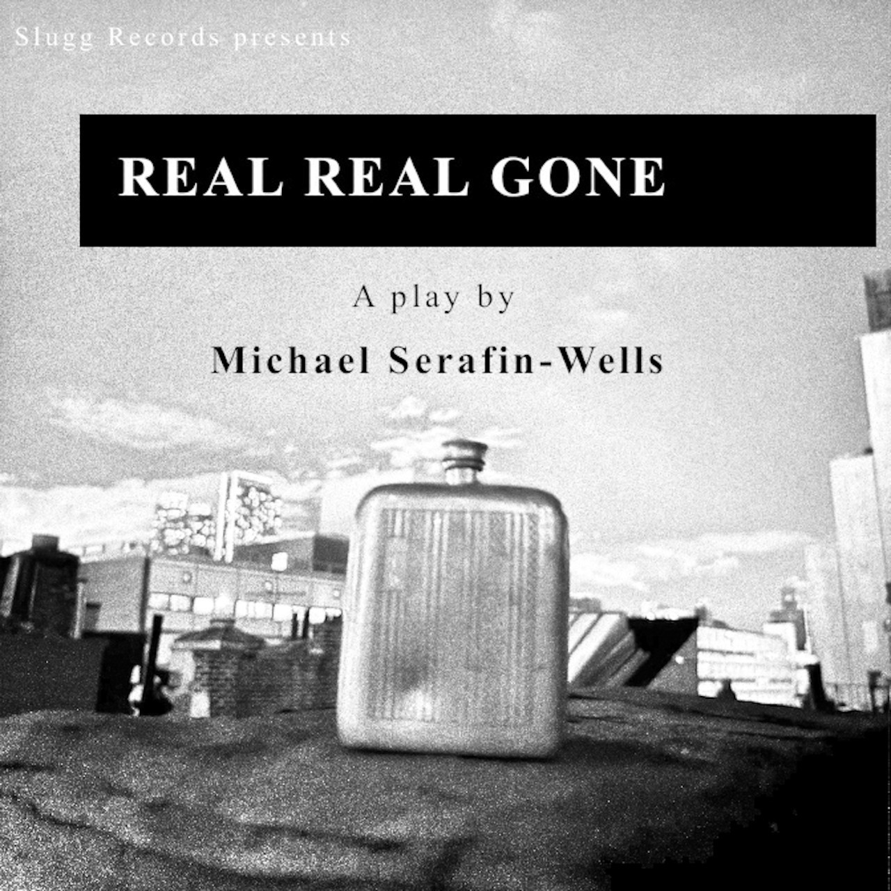 Grey, white and black tones, this is a poster ad for: Exclusive Audioplay read by the author REAL REAL GONE A play by Michael Serafin-Wells - "Heralding the arrival of a writer with an acute sense of language and a special ability to dramatize human beh