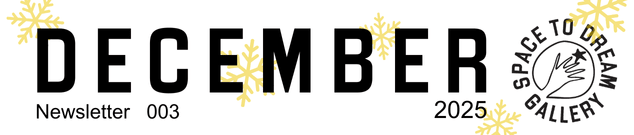 Festive Newsletter Header with snow flakes. It reads December 2025 , Newsletter 003, and features the logo of the Space to Dream Gallery.