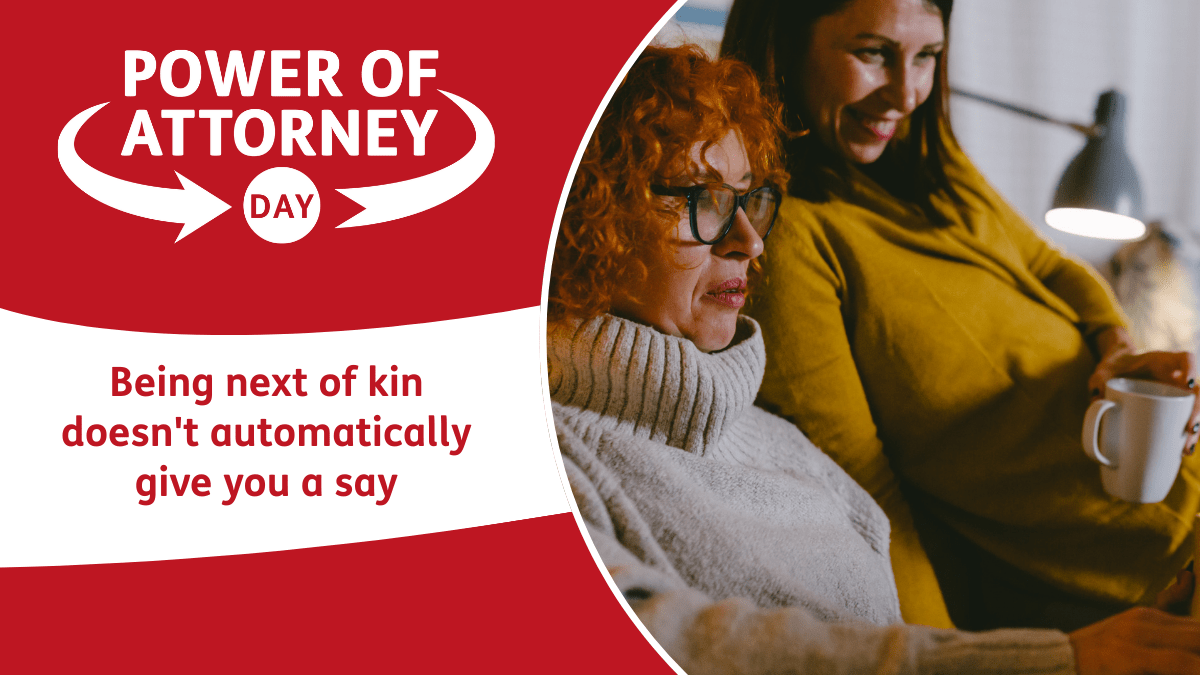A banner with a red and white design featuring text ‘Power of Attorney Day’ at the top. Features a bold red background with text reading, ‘Being next of kin doesn't automatically give you a say’. A circular image of two women looking at a screen smiling.