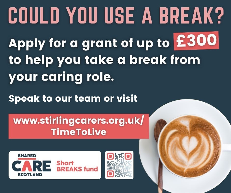 Advert for the Time to Live fund. Text reads "Could you use a break? Apply for a grant of up to £300 to help you take a break from your caringrole. Speak to our team or visit www.stirlingcarers.org.uk/TimeToLive." Includes the Shared Care Scotland logo.